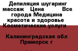 Депиляция шугаринг массаж › Цена ­ 200 - Все города Медицина, красота и здоровье » Косметические услуги   . Калининградская обл.,Приморск г.